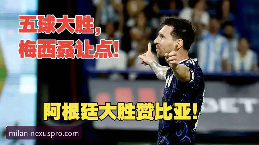 梅西让点球致敬老将，阿根廷5-0横扫赞比亚最新动态